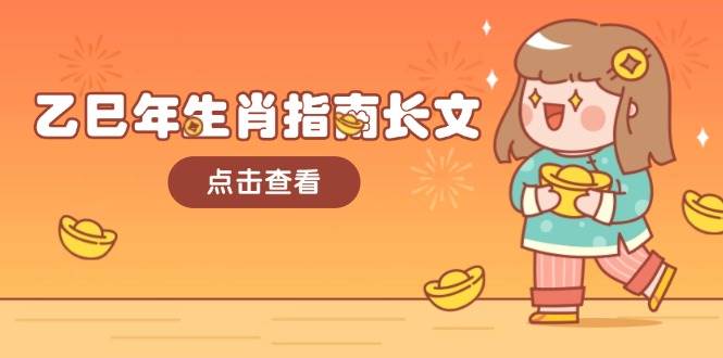 乙巳年生肖指南长文，结合大环境与生肖，字字精华，助你财福顺利 迎接好运-萤火网创