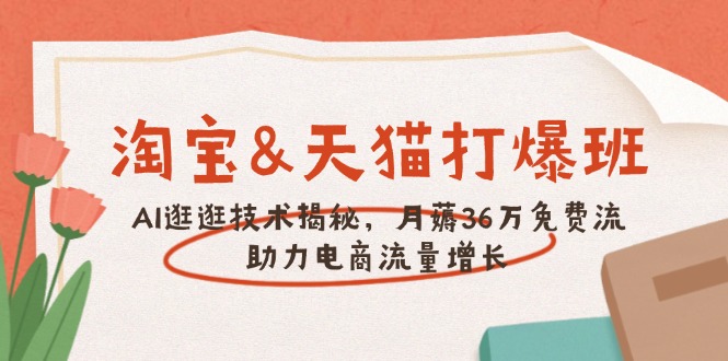 淘宝&天猫 打爆班，AI逛逛技术揭秘，月薅36万免费流，助力流量增长-萤火网创