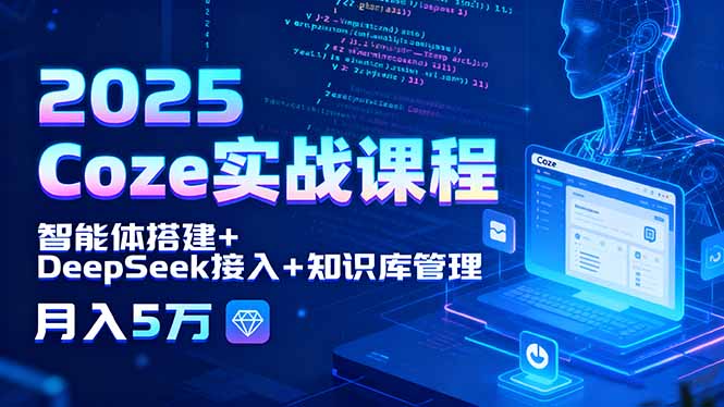 2025 Coze实战课程，智能体搭建+DeepSeek接入+知识库管理，月入5万-萤火网创