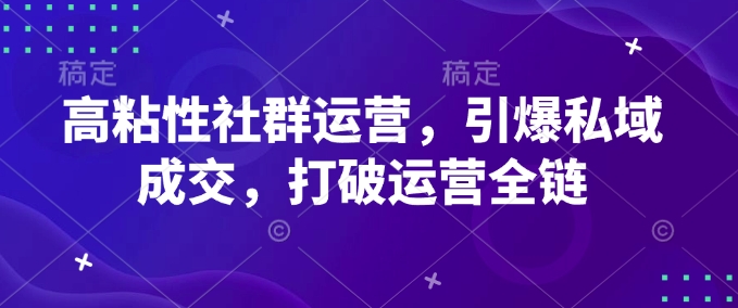 高粘性社群运营，引爆私域成交，打破运营全链-萤火网创
