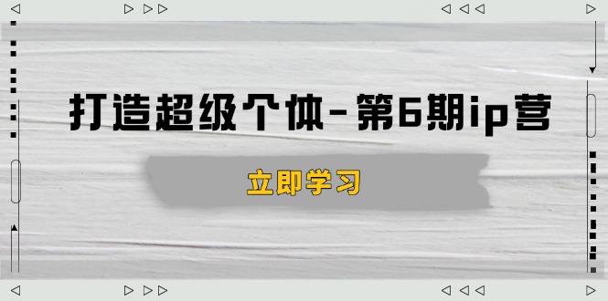 打造 超级个体-第6期ip营：商业认知,产品设计,成交演练,解决知识变现难题-萤火网创