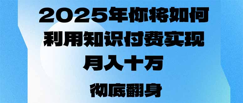 2025年，你将如何利用知识付费实现月入十万，甚至年入百万？-萤火网创