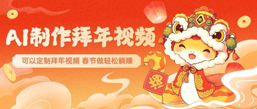 AI制作送祝福拜年视频，过年惊艳你的朋友圈，可以定制拜年视频，春节做轻松躺赚-萤火网创