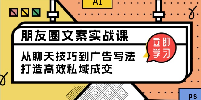 朋友圈文案实战课：从聊天技巧到广告写法，打造高效私域成交-萤火网创
