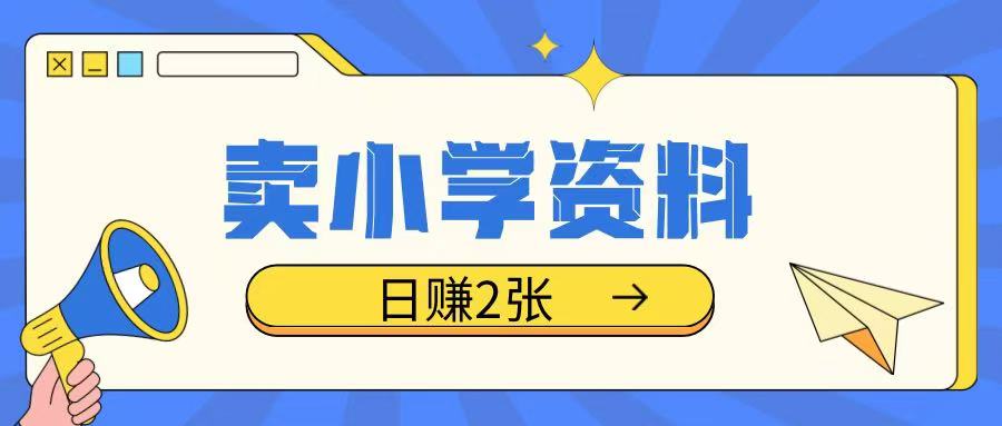 卖小学资料冷门项目，操作简单每天坚持执行就会有收益，轻松日入两张【揭秘】-萤火网创