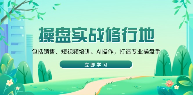 操盘实战修行地：包括销售、短视频培训、AI操作，打造专业操盘手-萤火网创