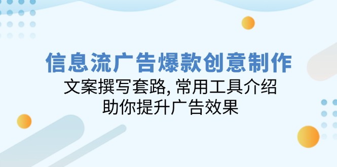 信息流广告爆款创意制作：文案撰写套路, 常用工具介绍, 助你提升广告效果-萤火网创
