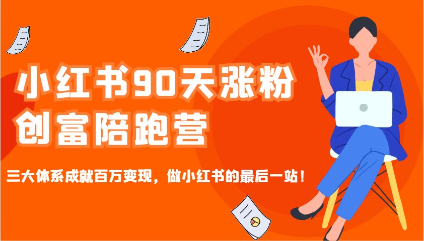 小红书90天涨粉创富陪跑营，三大体系成就百万变现，做小红书的最后一站！-萤火网创