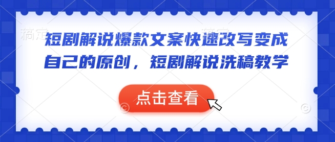 短剧解说爆款文案快速改写变成自己的原创，短剧解说洗稿教学-萤火网创