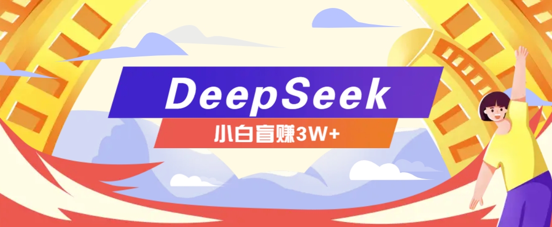 利用热门DeepSeek赚钱项目，多种变现方式小白也能盲赚3W+，就是用这个方法-萤火网创
