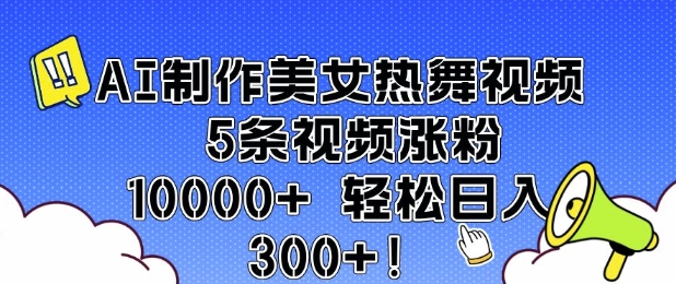 AI制作美女热舞视频 5条视频涨粉10000+ 轻松日入3张-萤火网创
