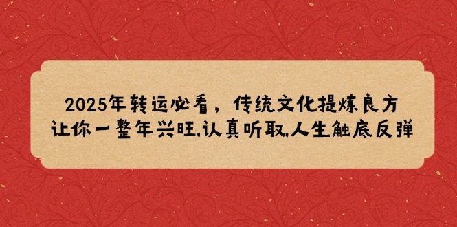 2025年转运必看，传统文化提炼良方,让你一整年兴旺,认真听取,人生触底反弹-萤火网创