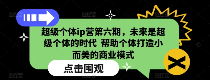 超级个体ip营第六期，未来是超级个体的时代  帮助个体打造小而美的商业模式-萤火网创