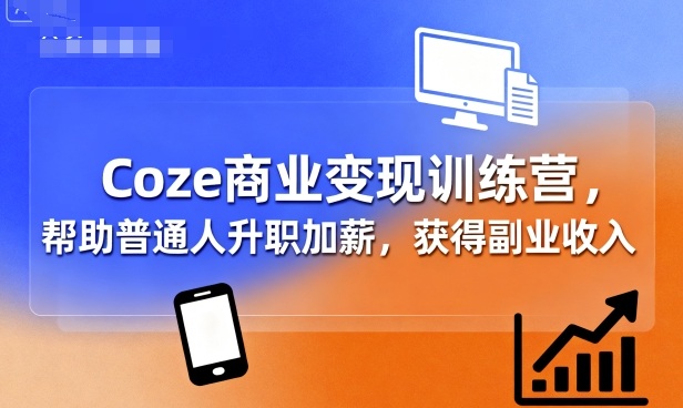 Coze商业变现训练营，帮助普通人升职加薪， 获得副业收入-萤火网创