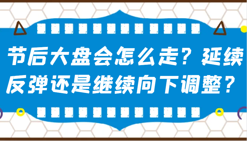 某公众号付费文章：节后大盘会怎么走？延续反弹还是继续向下调整？-萤火网创