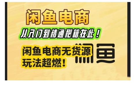 闲鱼电商实战课，从入门到精通秘籍在此，闲鱼电商无货源玩法超燃!-萤火网创