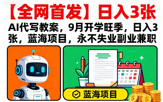 【全网首发】AI代写教案，9月开学旺季，日入3张，蓝海项目，永不失业副业兼职-萤火网创