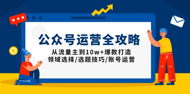 公众号运营全攻略：从流量主到10w+爆款打造，领域选择/选题技巧/账号运营-萤火网创