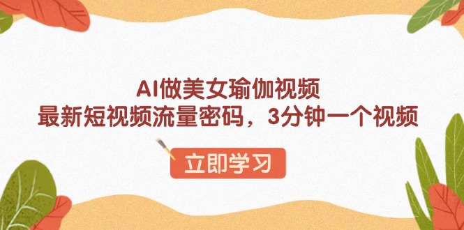 AI做美女瑜伽视频，最新短视频流量密码，3分钟一个视频-萤火网创