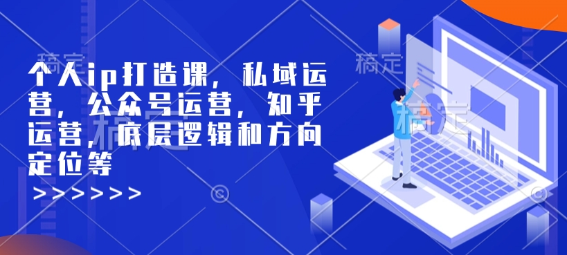 个人ip打造课，私域运营，公众号运营，知乎运营，底层逻辑和方向定位等-萤火网创