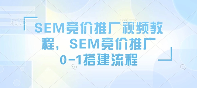 SEM竞价推广视频教程，SEM竞价推广0-1搭建流程-萤火网创