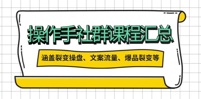 操作手社群课程汇总，涵盖裂变操盘、文案流量、爆品裂变等多方面内容-萤火网创