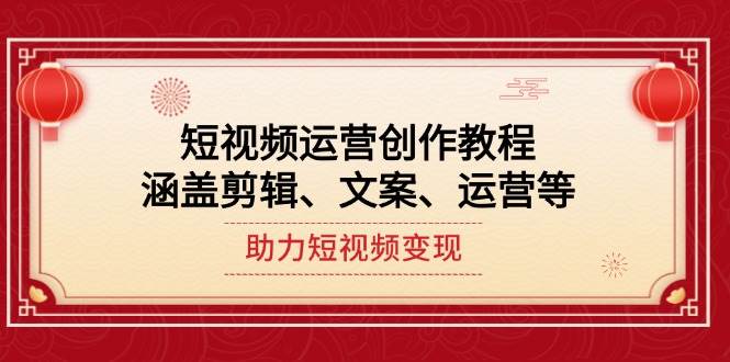 短视频运营创作教程，涵盖剪辑、文案、运营等，助力短视频变现-萤火网创