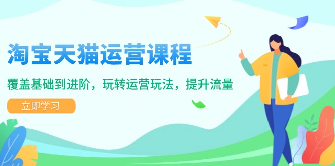 淘宝天猫运营课程，覆盖基础到进阶，玩转运营玩法，提升流量-萤火网创