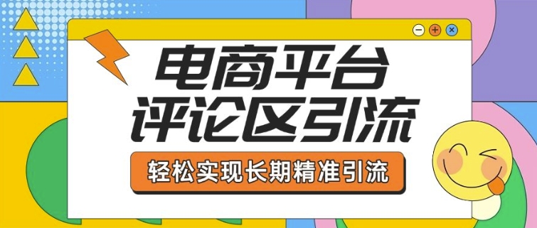 电商平台评论区引流，从基础操作到发布内容，引流技巧，轻松实现长期精准引流-萤火网创