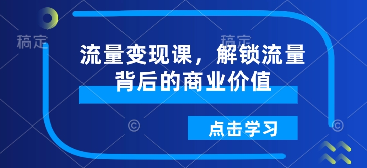 流量变现课，解锁流量背后的商业价值-萤火网创