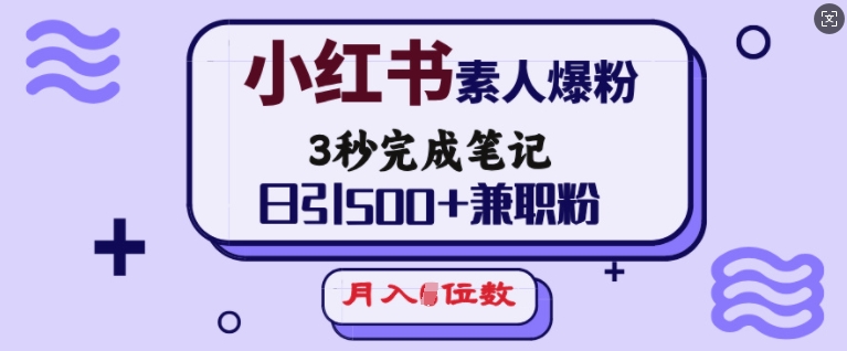 小红书素人爆粉，3秒完成笔记，日引500+兼职粉，月入5位数-萤火网创