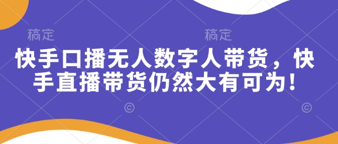快手口播无人数字人带货，快手直播带货仍然大有可为!-萤火网创