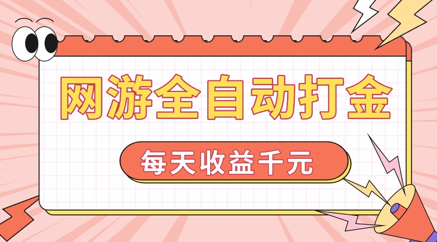 网游全自动打金，每天收益1000+ 简单有手就行-萤火网创