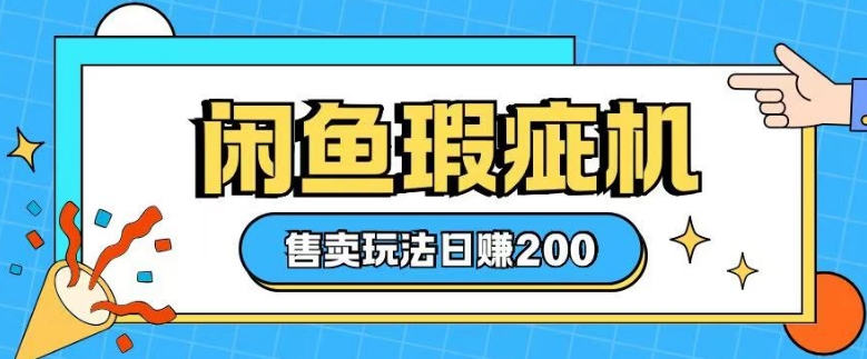 咸鱼瑕疵机售卖玩法0基础也能上手，日入2张-萤火网创