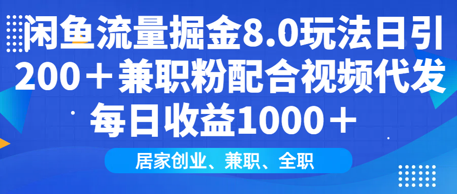 闲鱼流量掘金8.0玩法日引200＋兼职粉配合视频代发日入1000＋收益适合互…-萤火网创