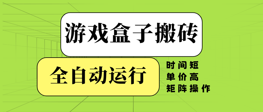 游戏盒子全自动搬砖，时间短、单价高，矩阵操作-萤火网创