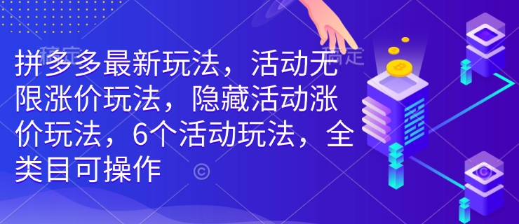 拼多多最新玩法，活动无限涨价玩法，隐藏活动涨价玩法，6个活动玩法，全类目可操作-萤火网创