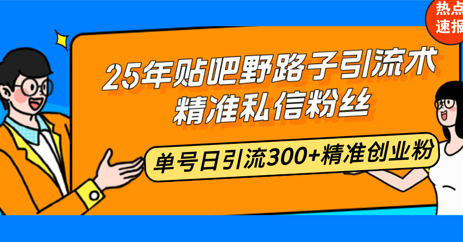 25年贴吧野路子引流术，精准私信粉丝，单号日引流300+精准创业粉-萤火网创