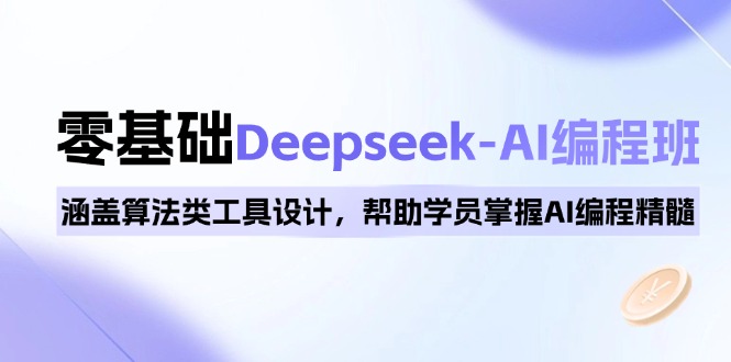 0基础Deepseek-AI编程班，涵盖算法类工具设计，帮助学员掌握AI编程精髓-萤火网创