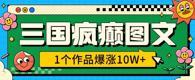 三国疯癫图文，1个作品爆涨10W+，3分钟教会你，趁着风口无脑冲(附详细教学)-萤火网创