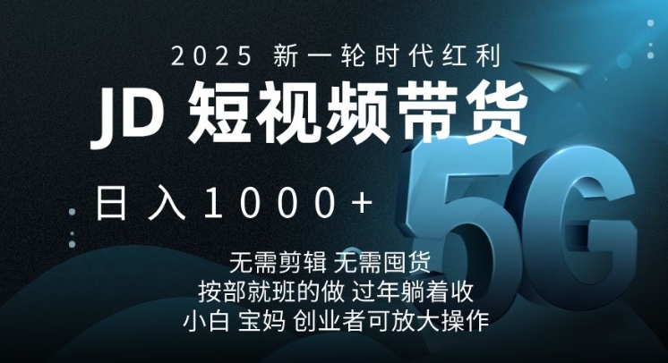 2025新一轮时代红利，JD短视频带货日入1k，无需剪辑，无需囤货，按部就班的做【揭秘】-萤火网创
