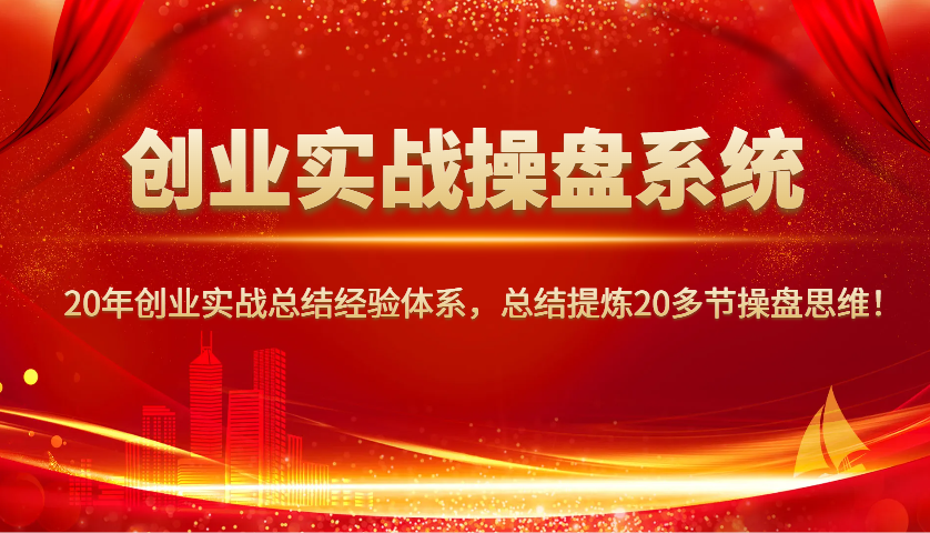 创业实战操盘系统，20年创业实战总结经验体系，总结提炼20多节操盘思维！-萤火网创