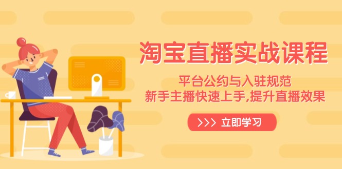 淘宝直播实战课程，平台公约与入驻规范，新手主播快速上手, 提升直播效果-萤火网创