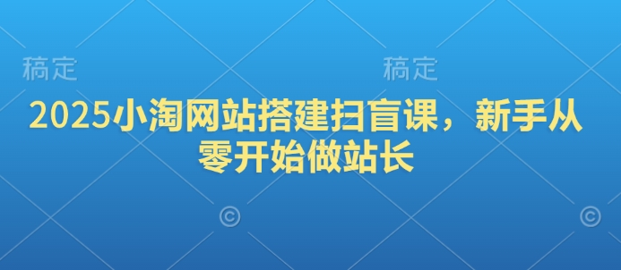 2025小淘网站搭建扫盲课，新手从零开始做站长-萤火网创