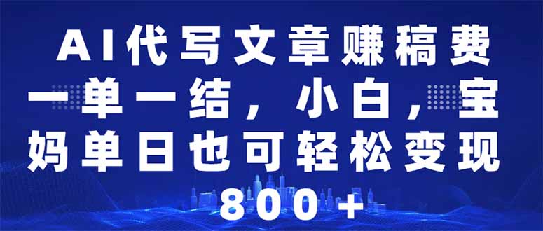 AI代写文章赚稿费，一单一结小白，宝妈单日也能轻松日入500-1000＋-萤火网创