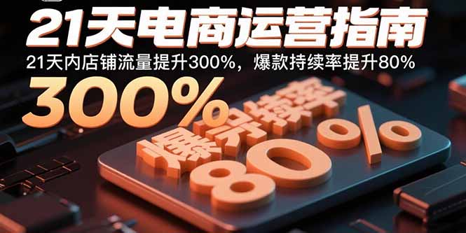 21天电商运营指南：21天内店铺流量提升300%，爆款持续率提升80%-萤火网创