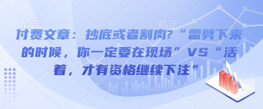 付费文章：抄底或者割肉?“雷劈下来的时候，你一定要在现场”VS“活着，才有资格继续下注”-萤火网创