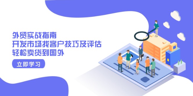 外贸实战指南：开发市场找客户技巧及评估，轻松卖货到国外-萤火网创