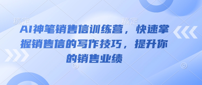 AI神笔销售信训练营，快速掌握销售信的写作技巧，提升你的销售业绩-萤火网创