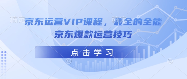 京东运营VIP课程，最全的全能京东爆款运营技巧-萤火网创